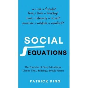 Social Equations: The Formulas for Deep Friendships, Charm, Trust, and Being a P